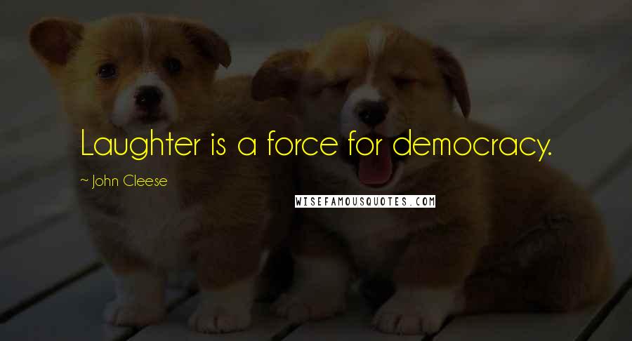 John Cleese Quotes: Laughter is a force for democracy.