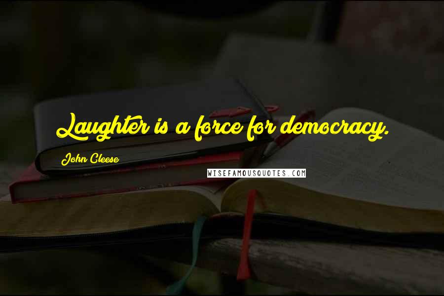 John Cleese Quotes: Laughter is a force for democracy.