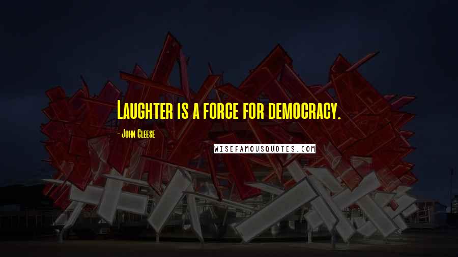 John Cleese Quotes: Laughter is a force for democracy.