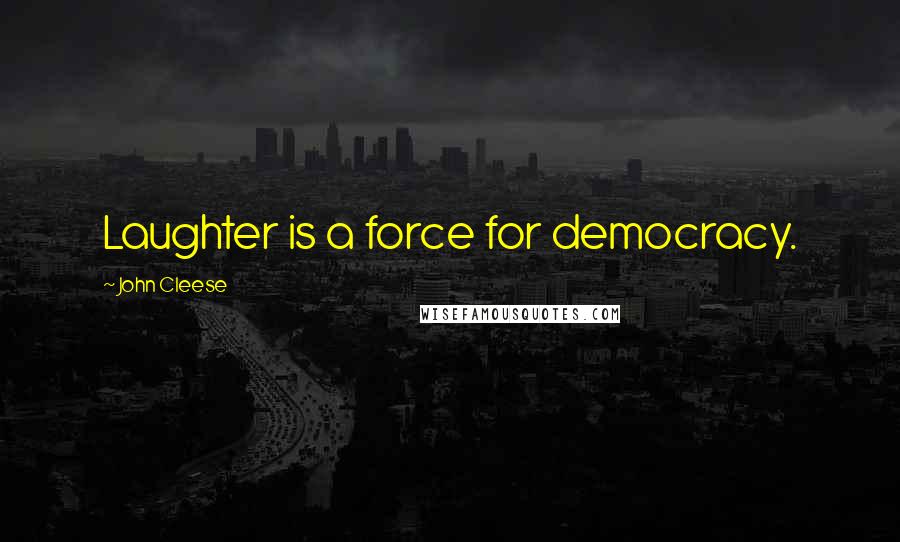 John Cleese Quotes: Laughter is a force for democracy.