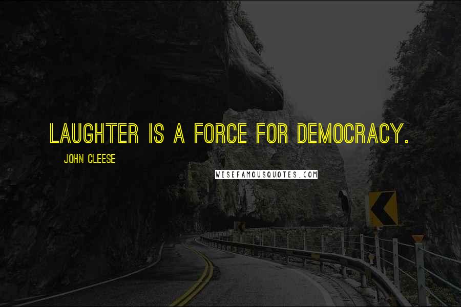 John Cleese Quotes: Laughter is a force for democracy.