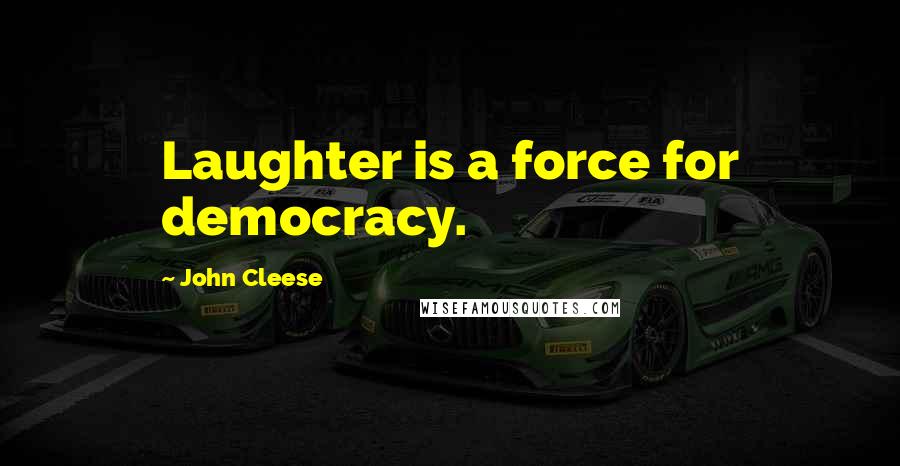 John Cleese Quotes: Laughter is a force for democracy.