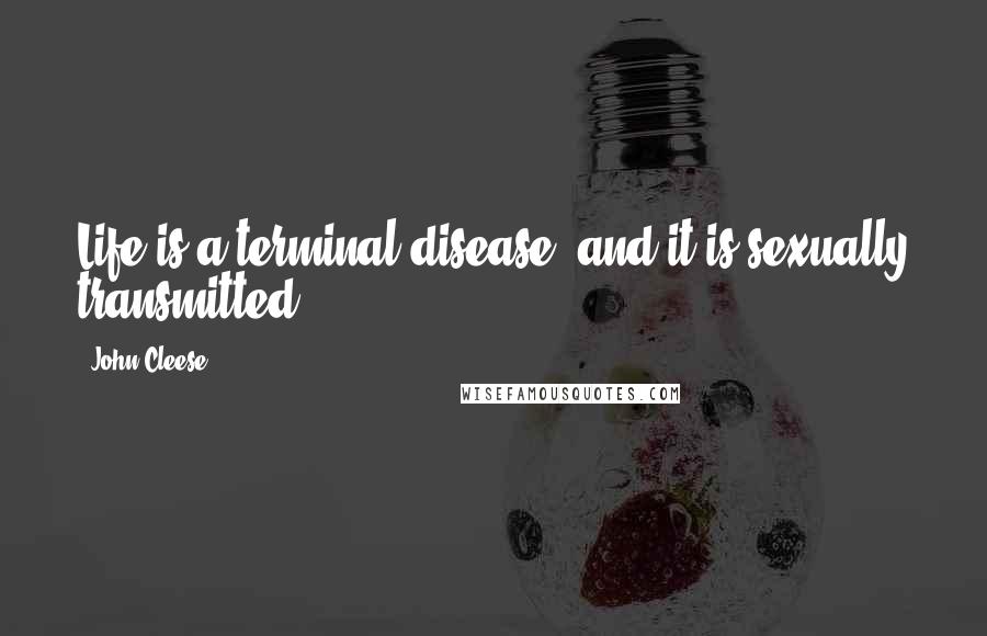 John Cleese Quotes: Life is a terminal disease, and it is sexually transmitted.