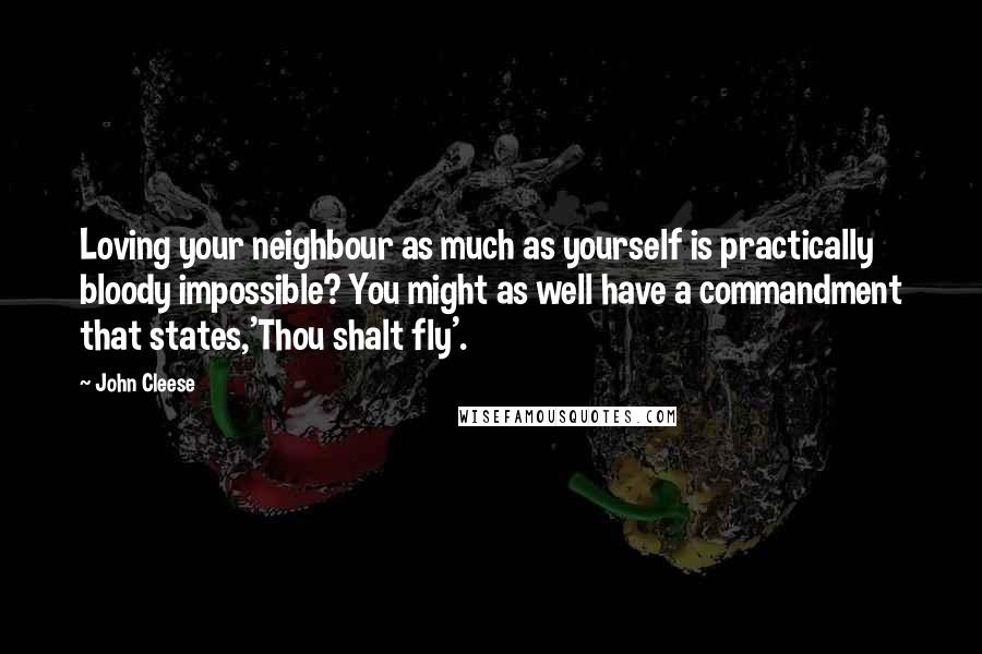 John Cleese Quotes: Loving your neighbour as much as yourself is practically bloody impossible? You might as well have a commandment that states,'Thou shalt fly'.