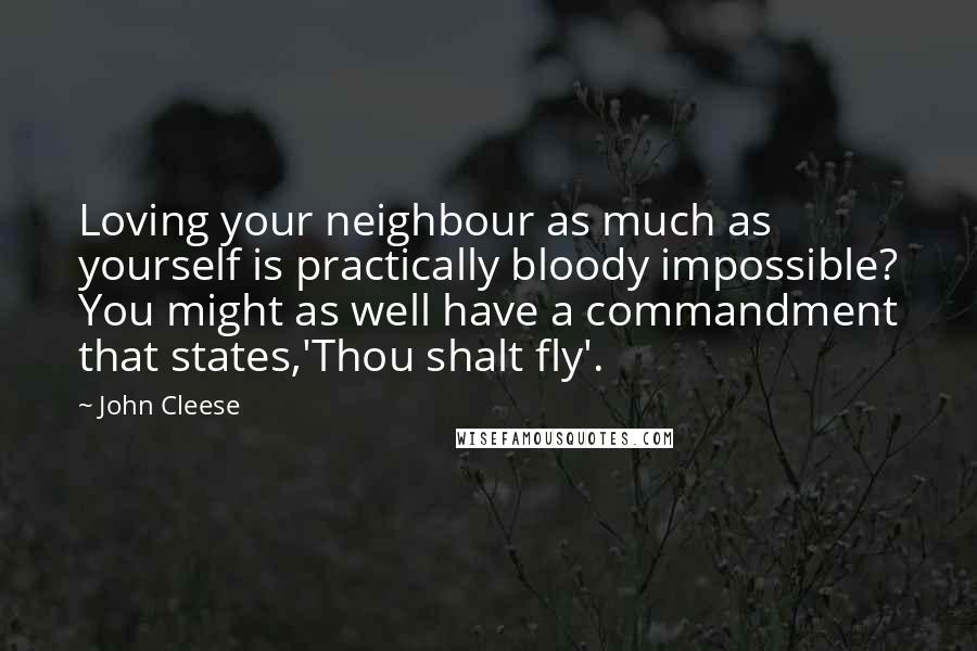 John Cleese Quotes: Loving your neighbour as much as yourself is practically bloody impossible? You might as well have a commandment that states,'Thou shalt fly'.