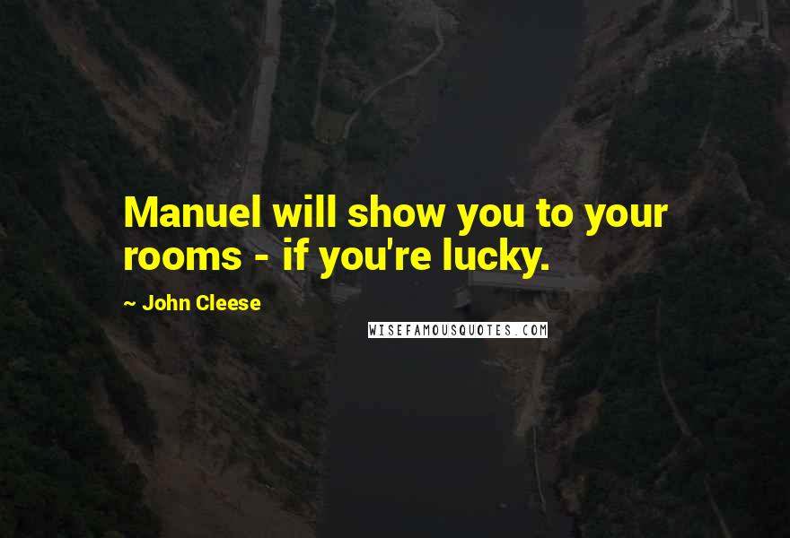 John Cleese Quotes: Manuel will show you to your rooms - if you're lucky.