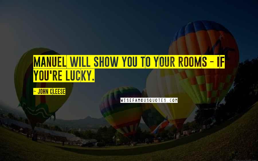 John Cleese Quotes: Manuel will show you to your rooms - if you're lucky.