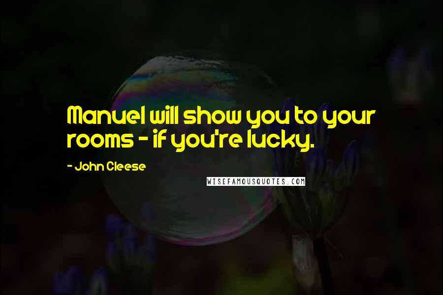 John Cleese Quotes: Manuel will show you to your rooms - if you're lucky.