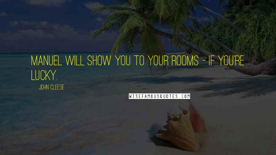 John Cleese Quotes: Manuel will show you to your rooms - if you're lucky.