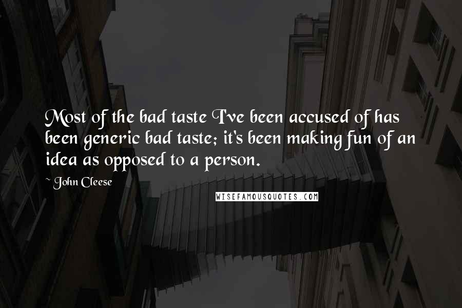 John Cleese Quotes: Most of the bad taste I've been accused of has been generic bad taste; it's been making fun of an idea as opposed to a person.