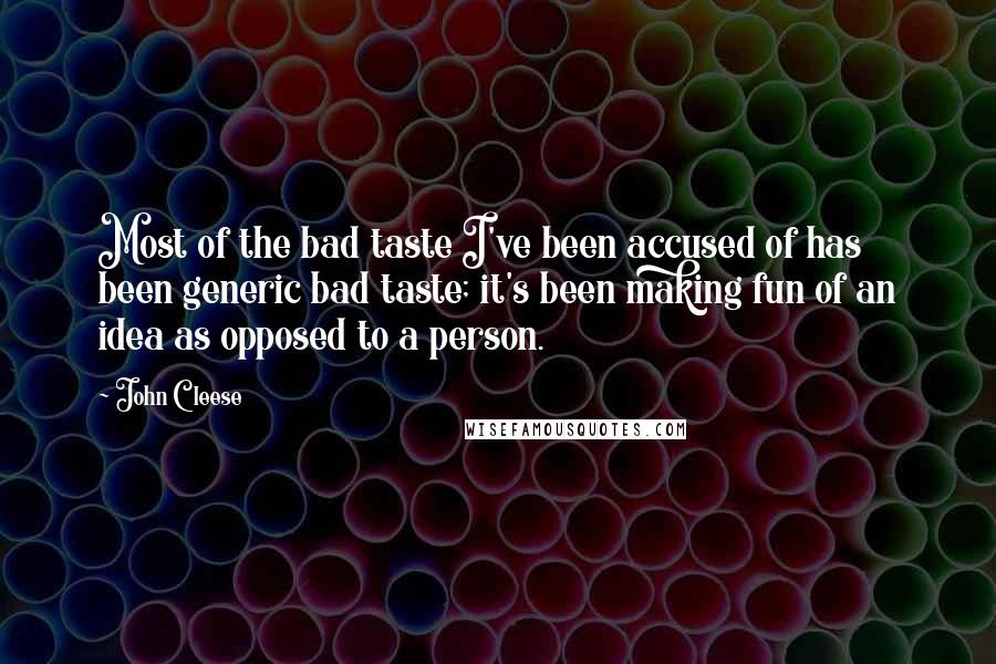 John Cleese Quotes: Most of the bad taste I've been accused of has been generic bad taste; it's been making fun of an idea as opposed to a person.