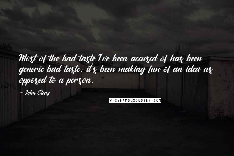 John Cleese Quotes: Most of the bad taste I've been accused of has been generic bad taste; it's been making fun of an idea as opposed to a person.