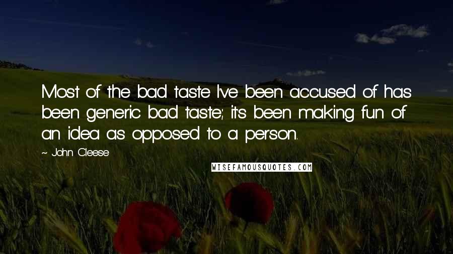 John Cleese Quotes: Most of the bad taste I've been accused of has been generic bad taste; it's been making fun of an idea as opposed to a person.