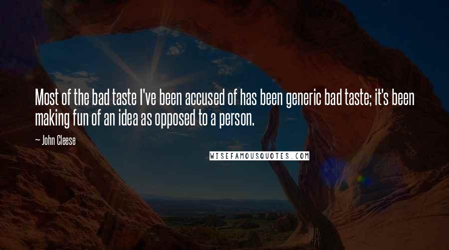 John Cleese Quotes: Most of the bad taste I've been accused of has been generic bad taste; it's been making fun of an idea as opposed to a person.