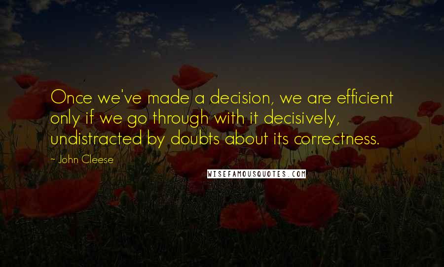 John Cleese Quotes: Once we've made a decision, we are efficient only if we go through with it decisively, undistracted by doubts about its correctness.