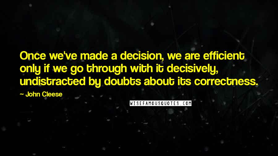 John Cleese Quotes: Once we've made a decision, we are efficient only if we go through with it decisively, undistracted by doubts about its correctness.