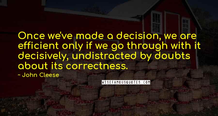 John Cleese Quotes: Once we've made a decision, we are efficient only if we go through with it decisively, undistracted by doubts about its correctness.