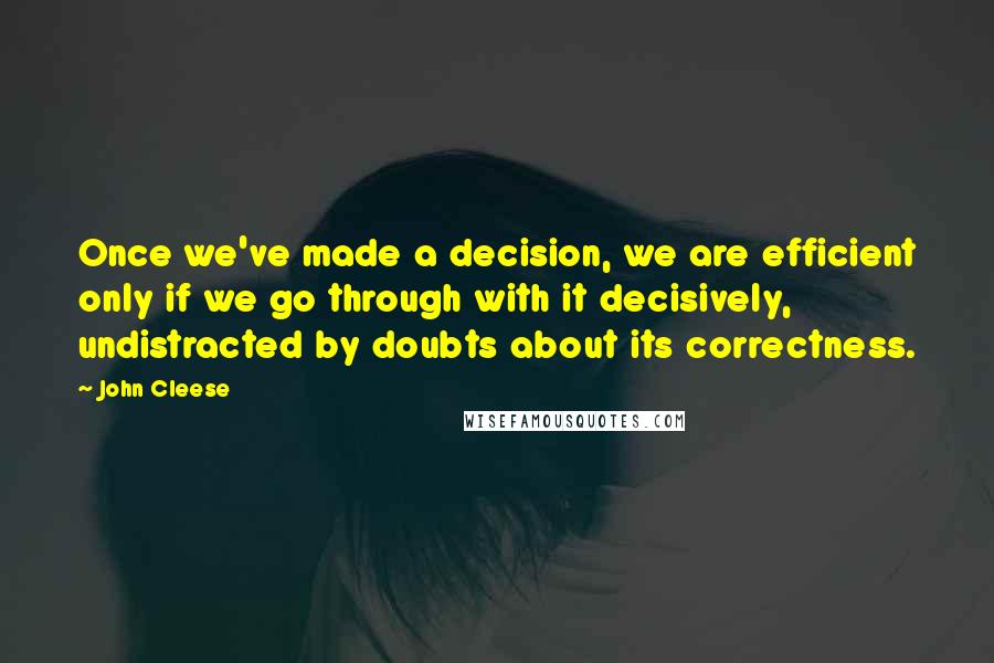 John Cleese Quotes: Once we've made a decision, we are efficient only if we go through with it decisively, undistracted by doubts about its correctness.