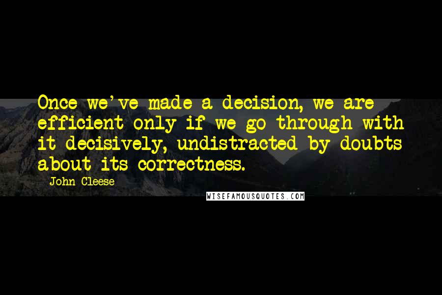 John Cleese Quotes: Once we've made a decision, we are efficient only if we go through with it decisively, undistracted by doubts about its correctness.