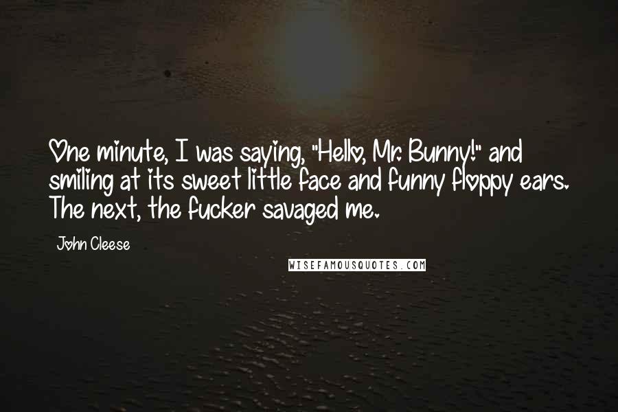 John Cleese Quotes: One minute, I was saying, "Hello, Mr. Bunny!" and smiling at its sweet little face and funny floppy ears. The next, the fucker savaged me.