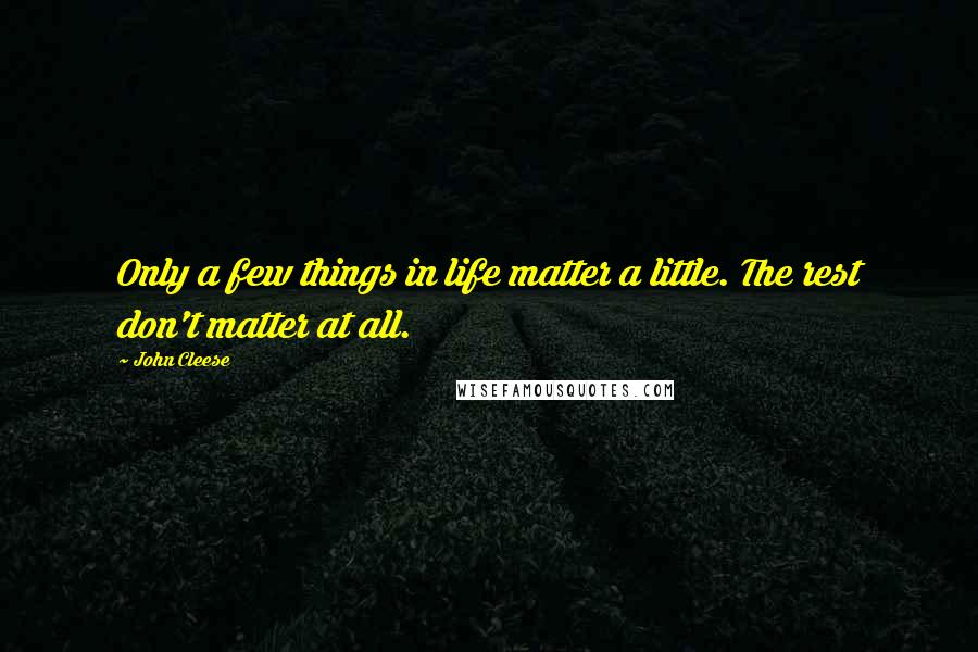 John Cleese Quotes: Only a few things in life matter a little. The rest don't matter at all.