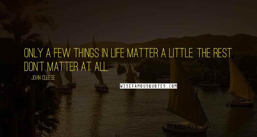John Cleese Quotes: Only a few things in life matter a little. The rest don't matter at all.