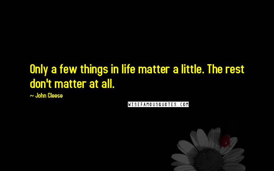 John Cleese Quotes: Only a few things in life matter a little. The rest don't matter at all.