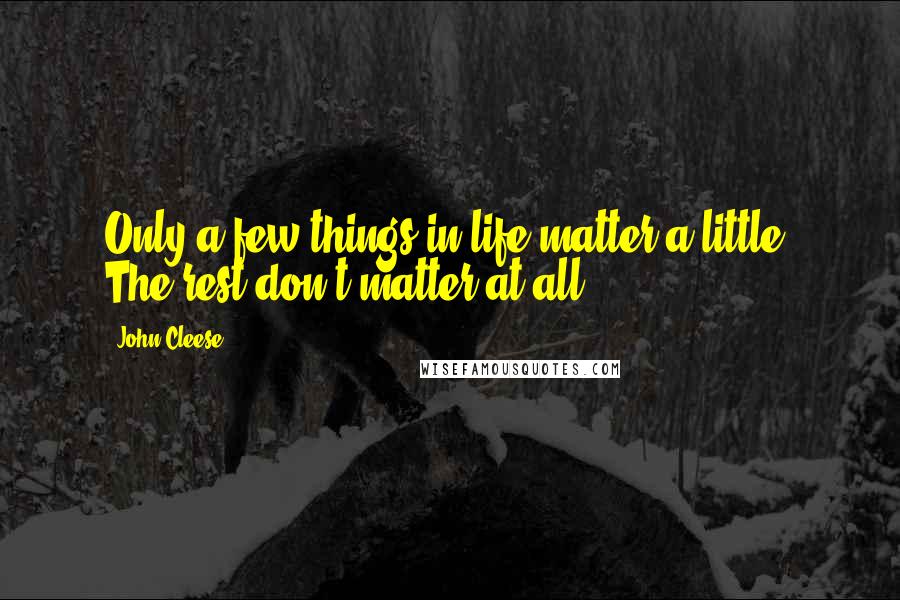 John Cleese Quotes: Only a few things in life matter a little. The rest don't matter at all.