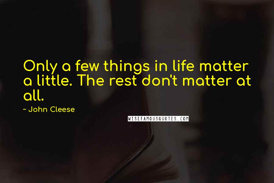 John Cleese Quotes: Only a few things in life matter a little. The rest don't matter at all.