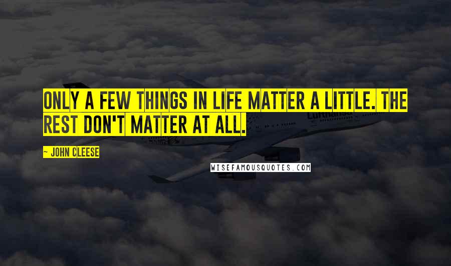 John Cleese Quotes: Only a few things in life matter a little. The rest don't matter at all.