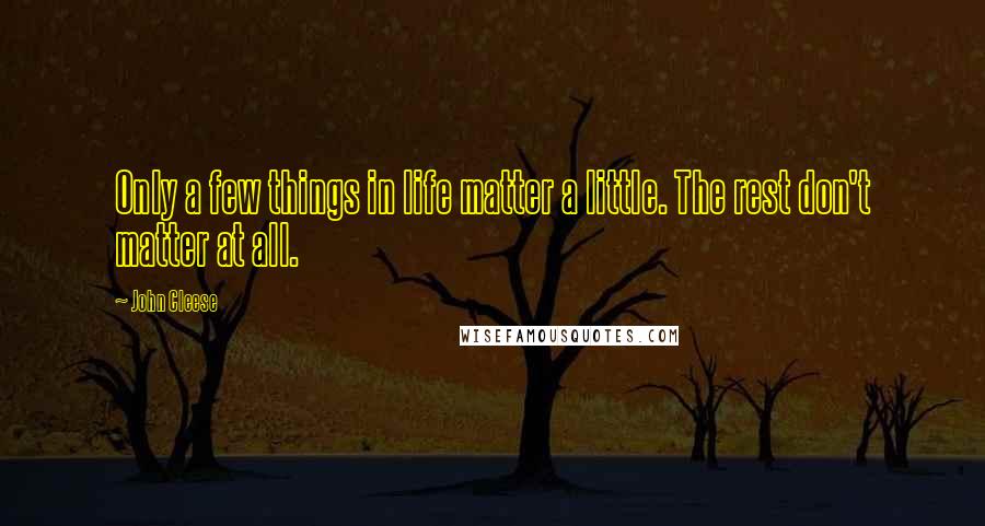 John Cleese Quotes: Only a few things in life matter a little. The rest don't matter at all.