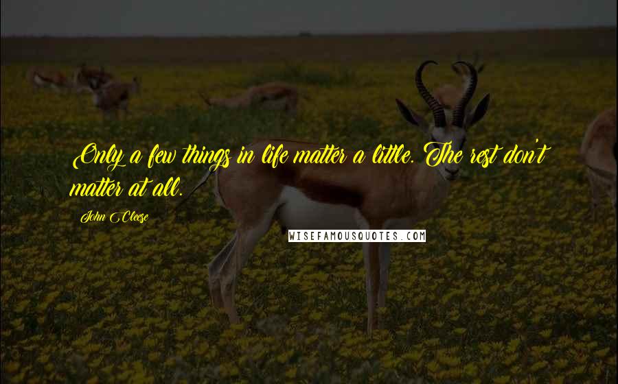John Cleese Quotes: Only a few things in life matter a little. The rest don't matter at all.