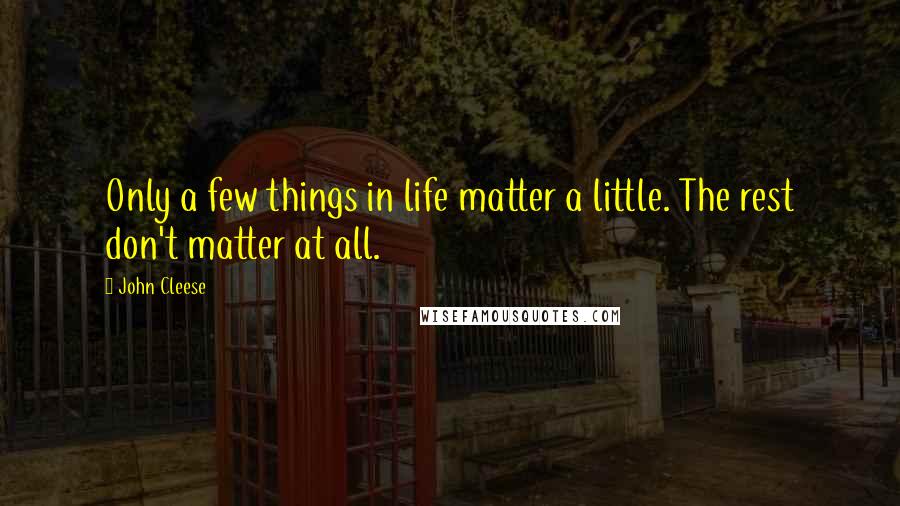 John Cleese Quotes: Only a few things in life matter a little. The rest don't matter at all.