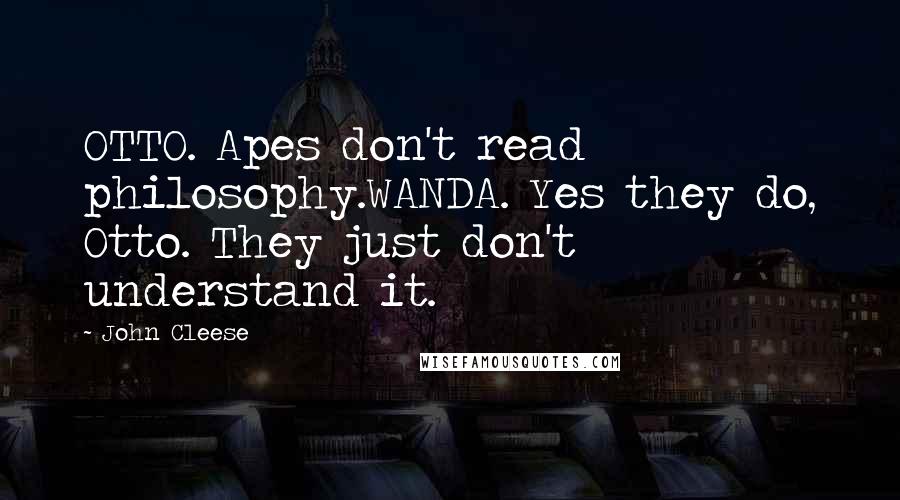 John Cleese Quotes: OTTO. Apes don't read philosophy.WANDA. Yes they do, Otto. They just don't understand it.