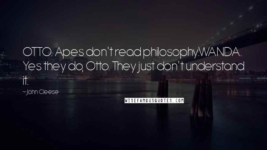 John Cleese Quotes: OTTO. Apes don't read philosophy.WANDA. Yes they do, Otto. They just don't understand it.