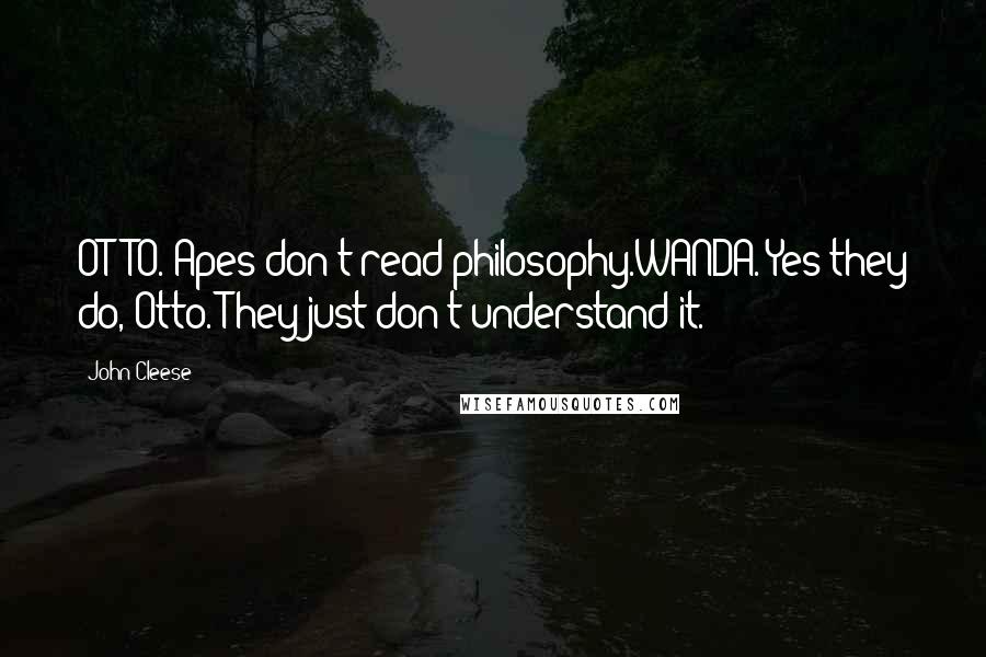 John Cleese Quotes: OTTO. Apes don't read philosophy.WANDA. Yes they do, Otto. They just don't understand it.