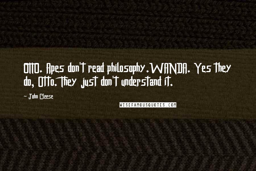 John Cleese Quotes: OTTO. Apes don't read philosophy.WANDA. Yes they do, Otto. They just don't understand it.