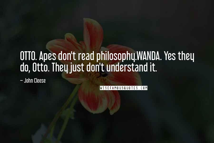 John Cleese Quotes: OTTO. Apes don't read philosophy.WANDA. Yes they do, Otto. They just don't understand it.