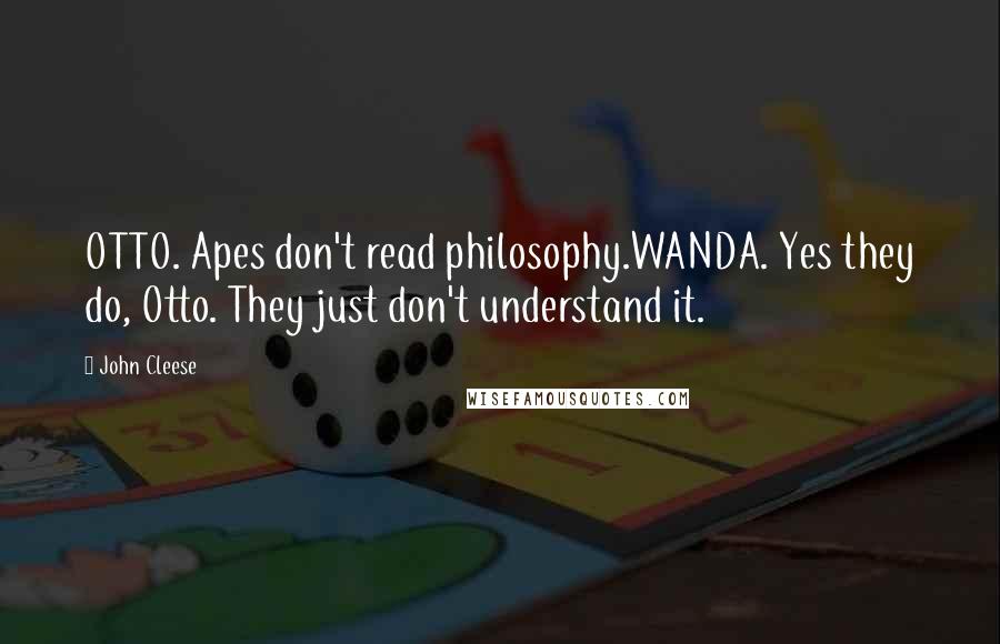 John Cleese Quotes: OTTO. Apes don't read philosophy.WANDA. Yes they do, Otto. They just don't understand it.
