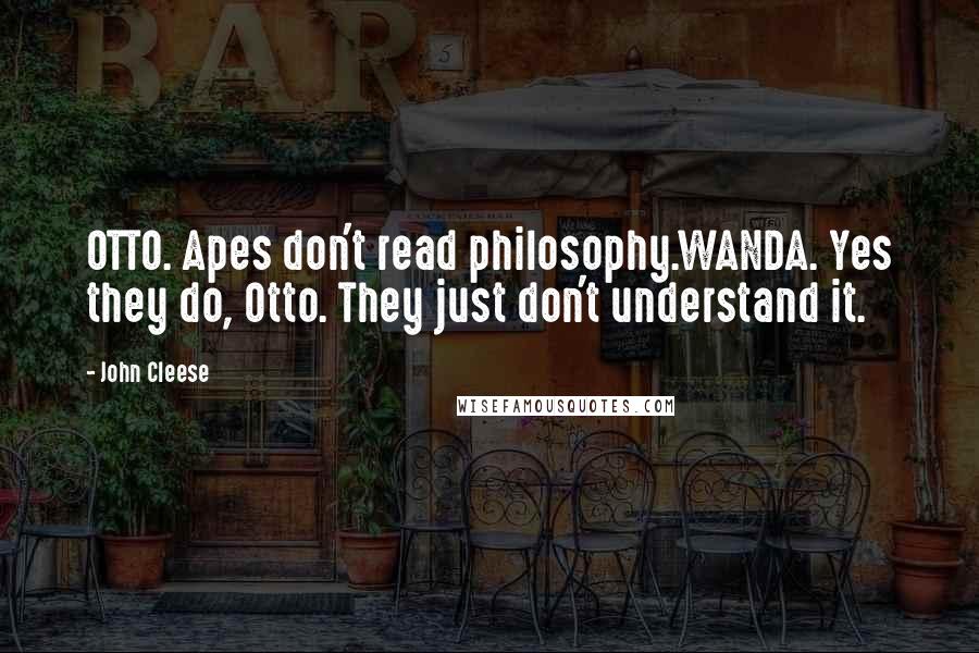 John Cleese Quotes: OTTO. Apes don't read philosophy.WANDA. Yes they do, Otto. They just don't understand it.