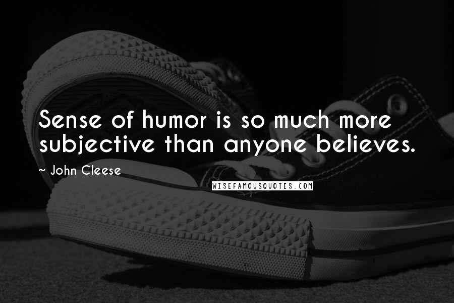 John Cleese Quotes: Sense of humor is so much more subjective than anyone believes.