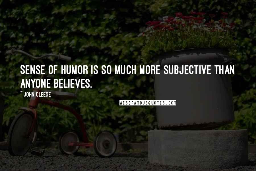 John Cleese Quotes: Sense of humor is so much more subjective than anyone believes.