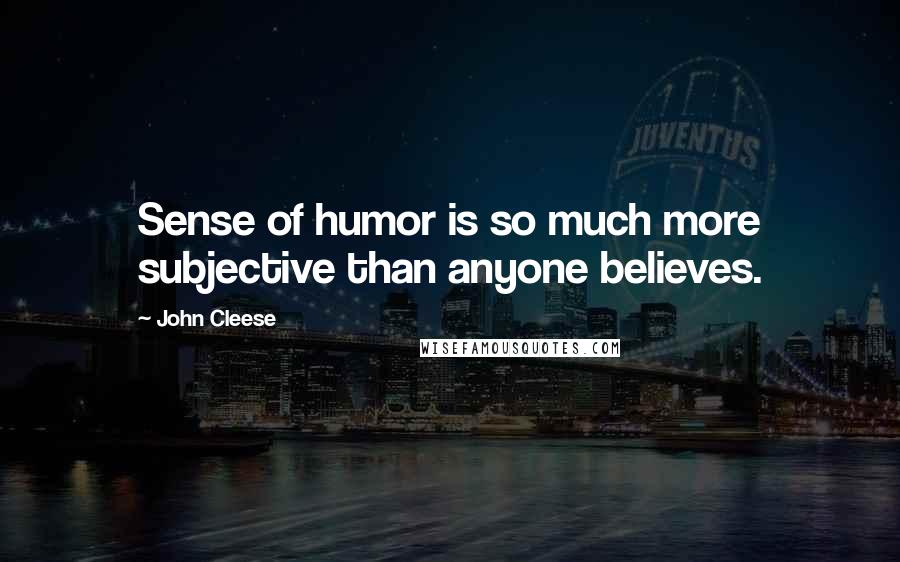 John Cleese Quotes: Sense of humor is so much more subjective than anyone believes.