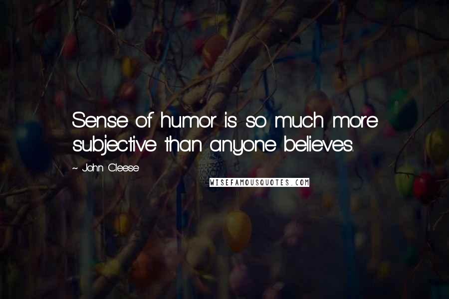John Cleese Quotes: Sense of humor is so much more subjective than anyone believes.