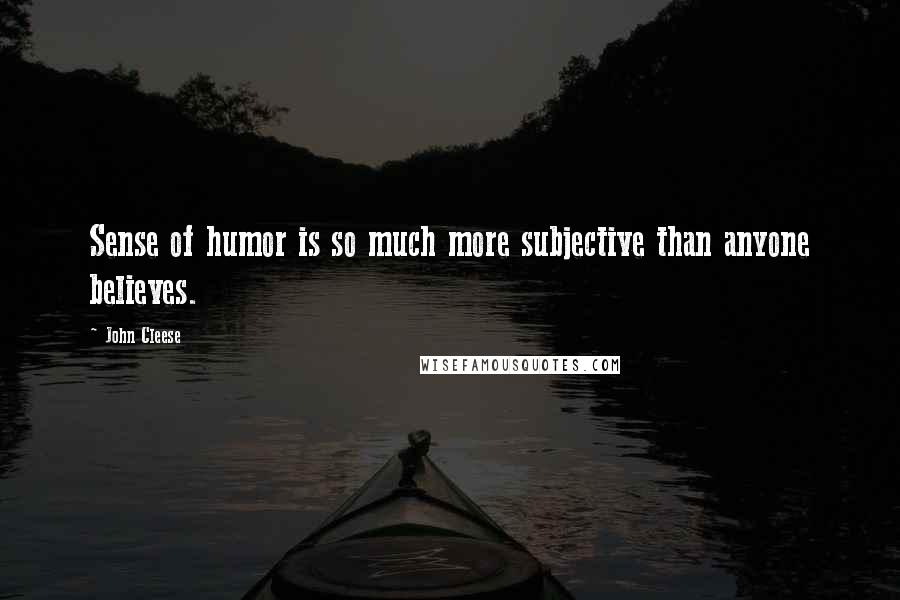 John Cleese Quotes: Sense of humor is so much more subjective than anyone believes.