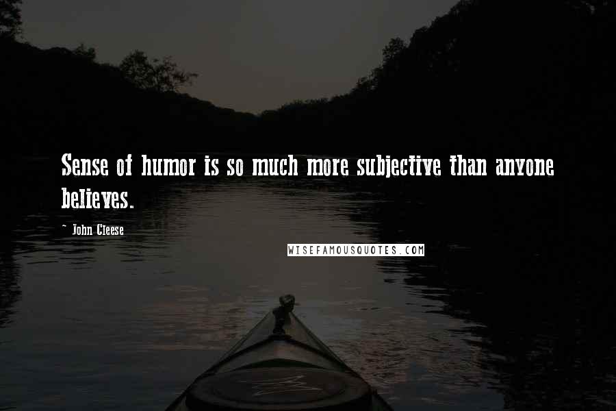 John Cleese Quotes: Sense of humor is so much more subjective than anyone believes.