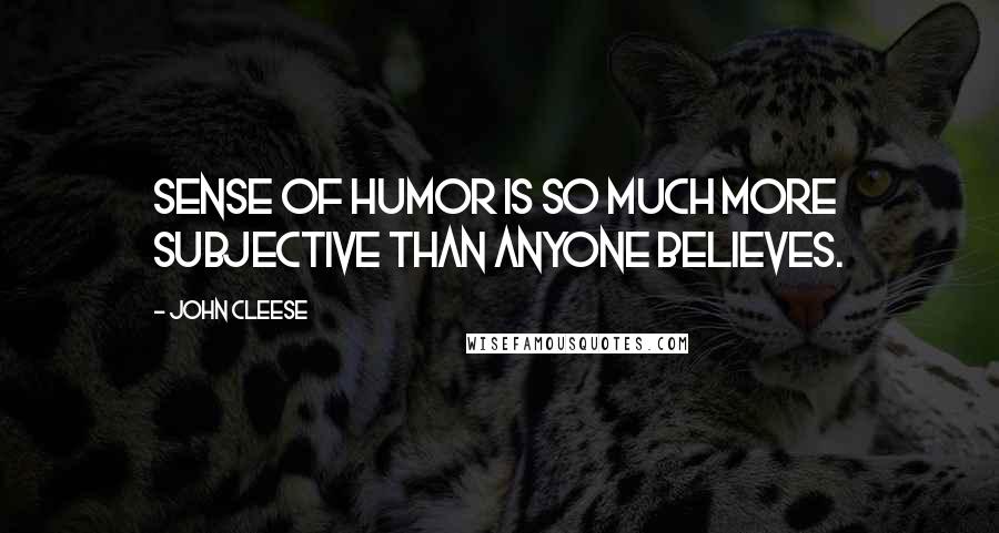 John Cleese Quotes: Sense of humor is so much more subjective than anyone believes.