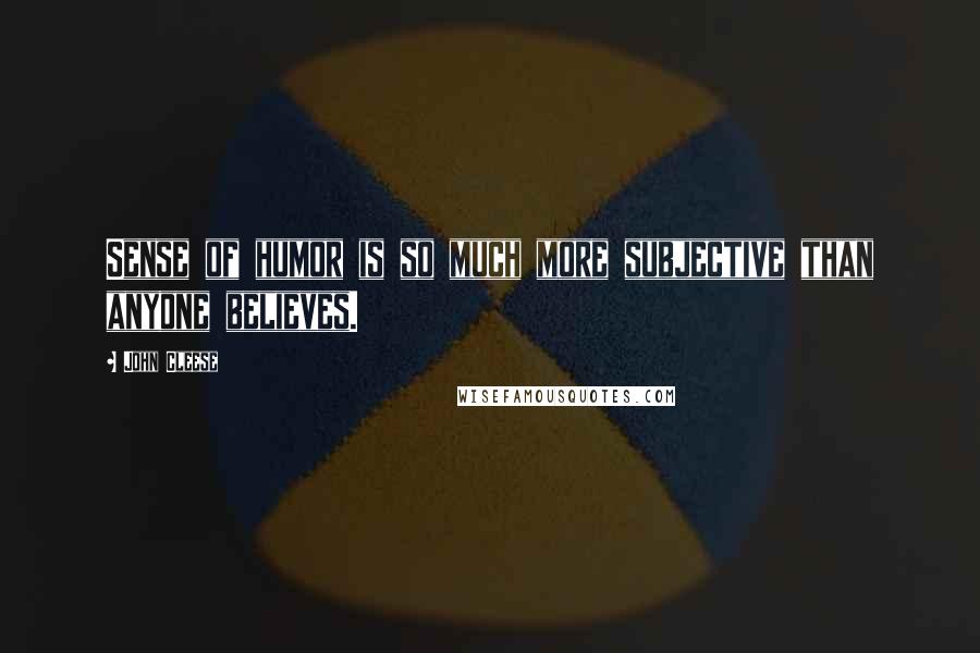 John Cleese Quotes: Sense of humor is so much more subjective than anyone believes.