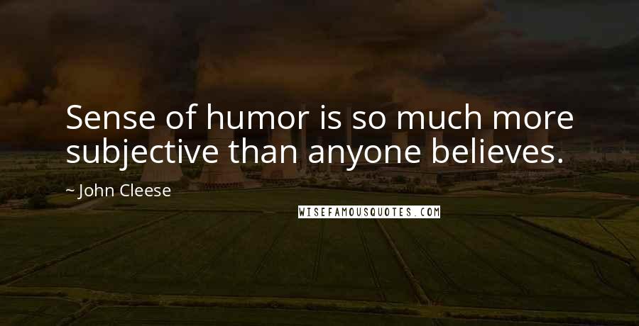 John Cleese Quotes: Sense of humor is so much more subjective than anyone believes.