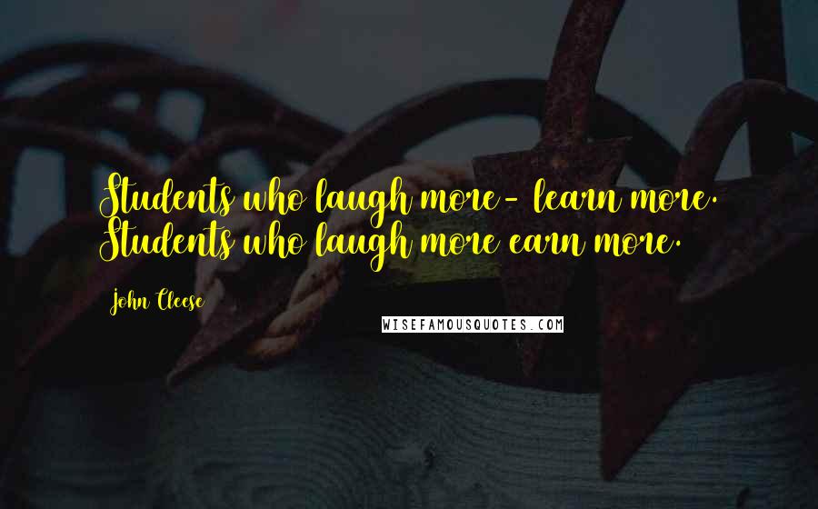 John Cleese Quotes: Students who laugh more- learn more. Students who laugh more earn more.